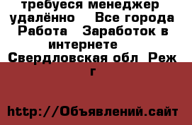 требуеся менеджер (удалённо) - Все города Работа » Заработок в интернете   . Свердловская обл.,Реж г.